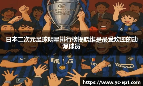 日本二次元足球明星排行榜揭晓谁是最受欢迎的动漫球员